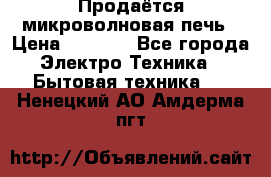 Продаётся микроволновая печь › Цена ­ 5 000 - Все города Электро-Техника » Бытовая техника   . Ненецкий АО,Амдерма пгт